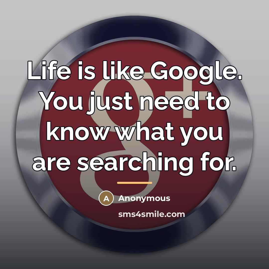 “Life is like Google. You just need to know what…” quote by Anonymous