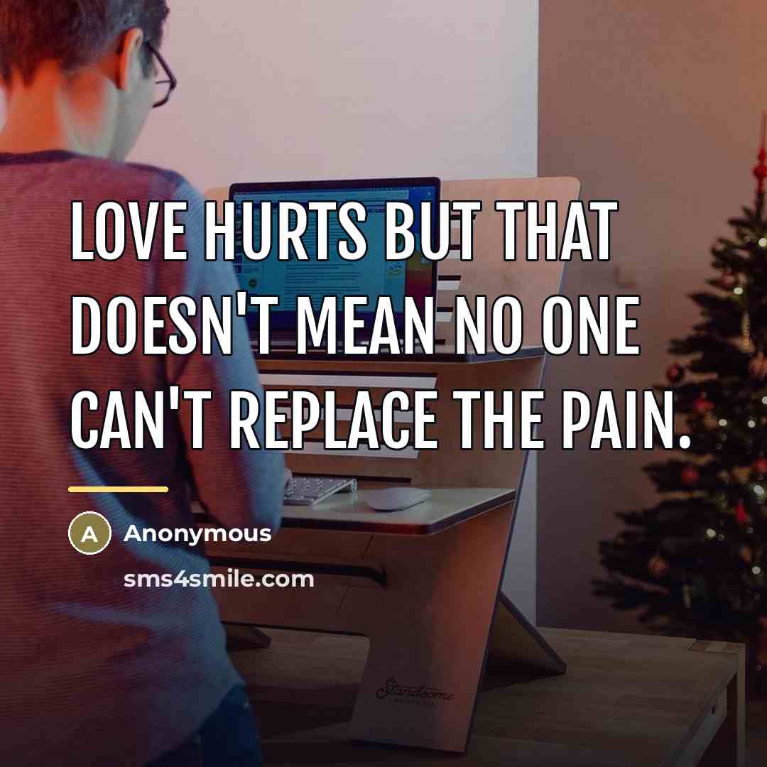 “Love hurts but that doesn't mean no one can't replace…” quote by Anonymous