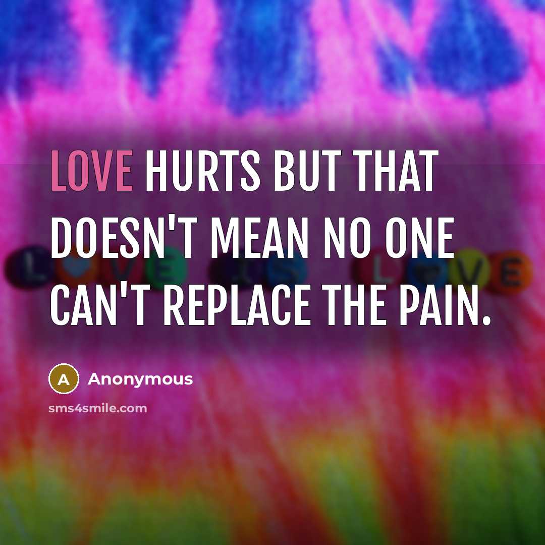 “Love hurts but that doesn't mean no one can't replace the pain.” quote by Anonymous