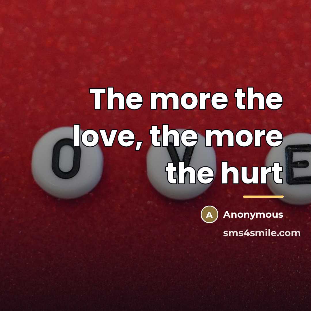 “The more the love, the more the hurt…” quote by Anonymous