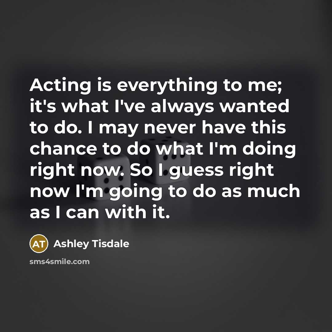 “Acting is everything to me; it's what I've always wanted…” quote by Ashley Tisdale