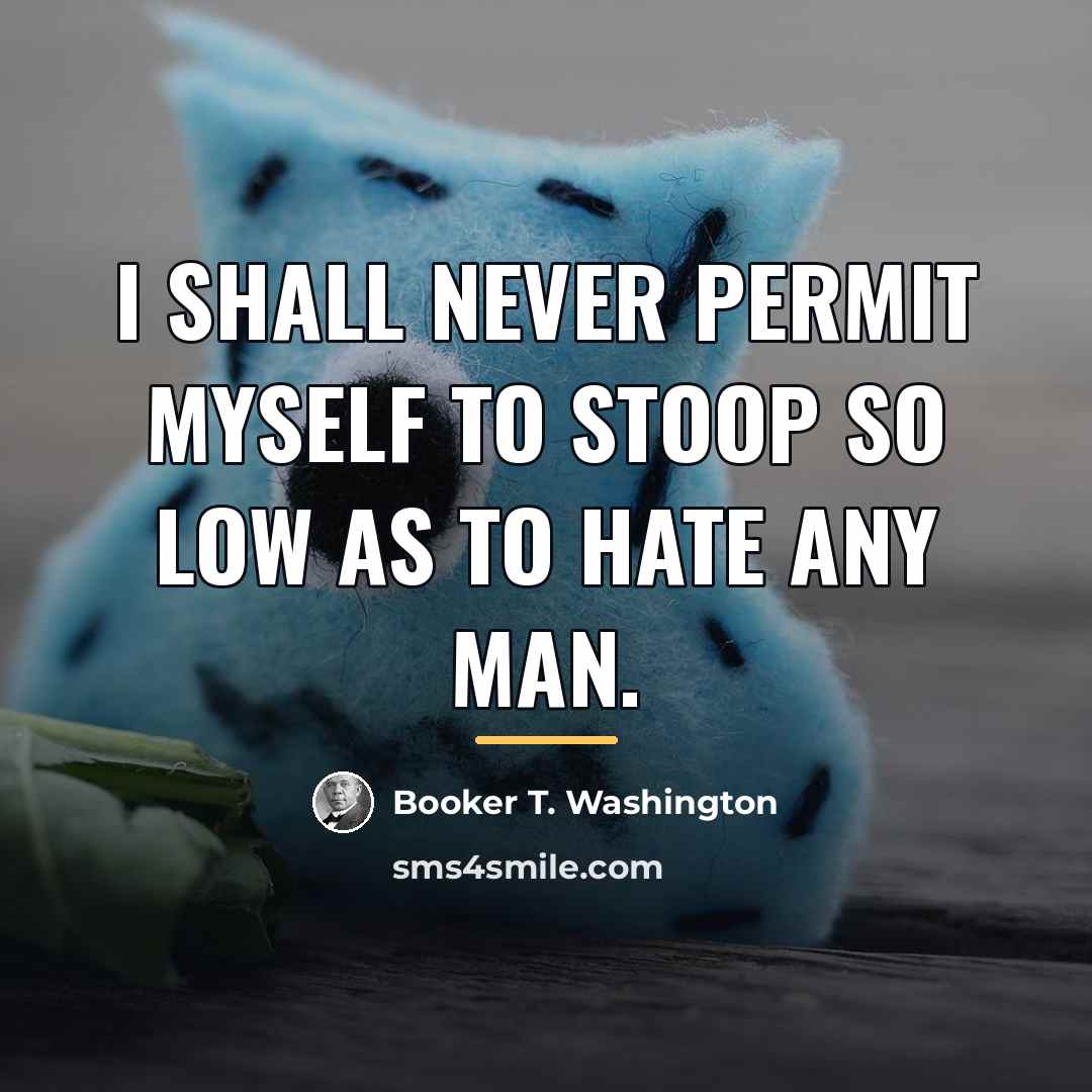 “I shall never permit myself to stoop so low as…” quote by Booker T. Washington