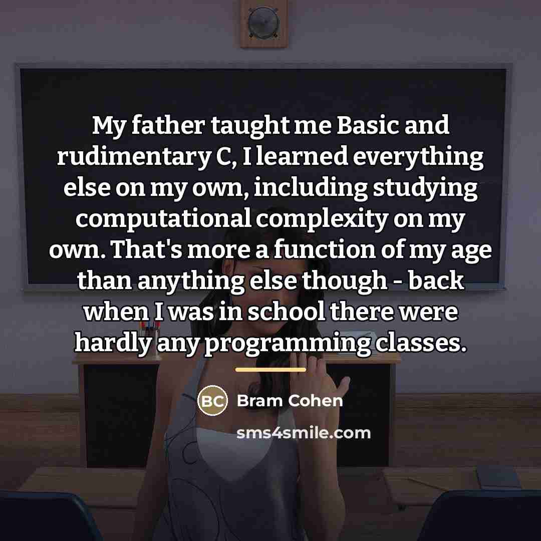 “My father taught me Basic and rudimentary C, I learned…” quote by Bram Cohen