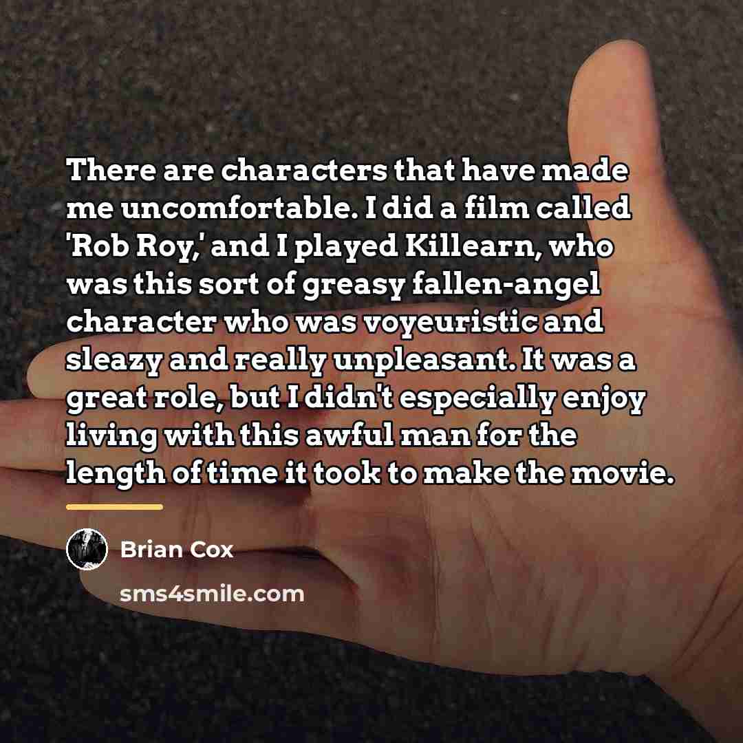 “There are characters that have made me uncomfortable. I did…” quote by Brian Cox