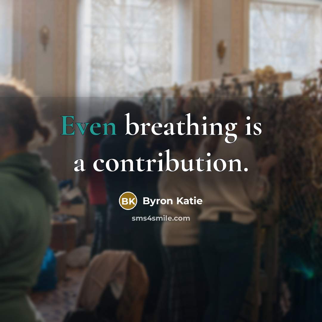 “Even breathing is a contribution.…” quote by Byron Katie