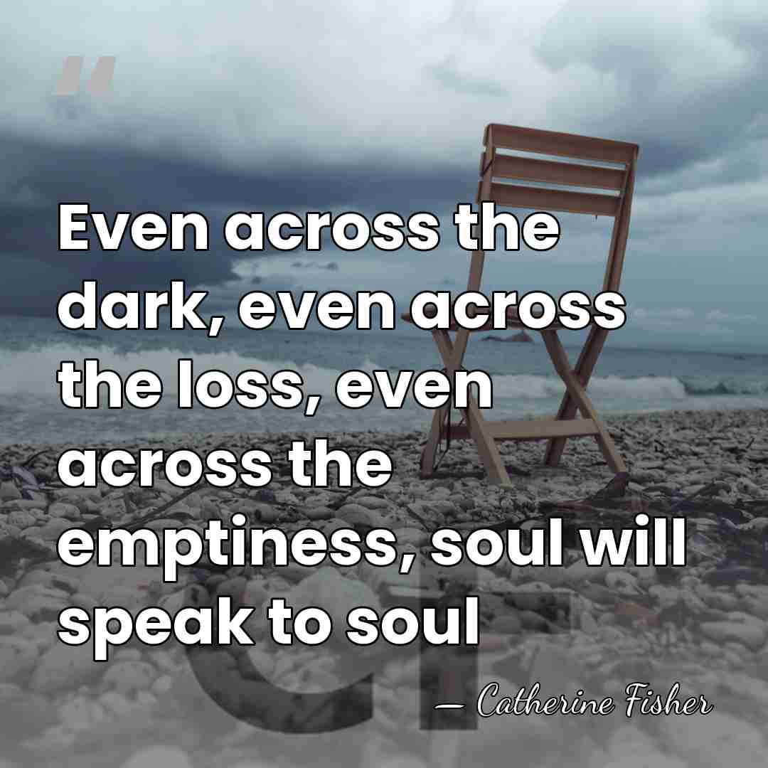 Even across the dark, even across the loss, even across the emptiness,&hellip; - Catherine Fisher