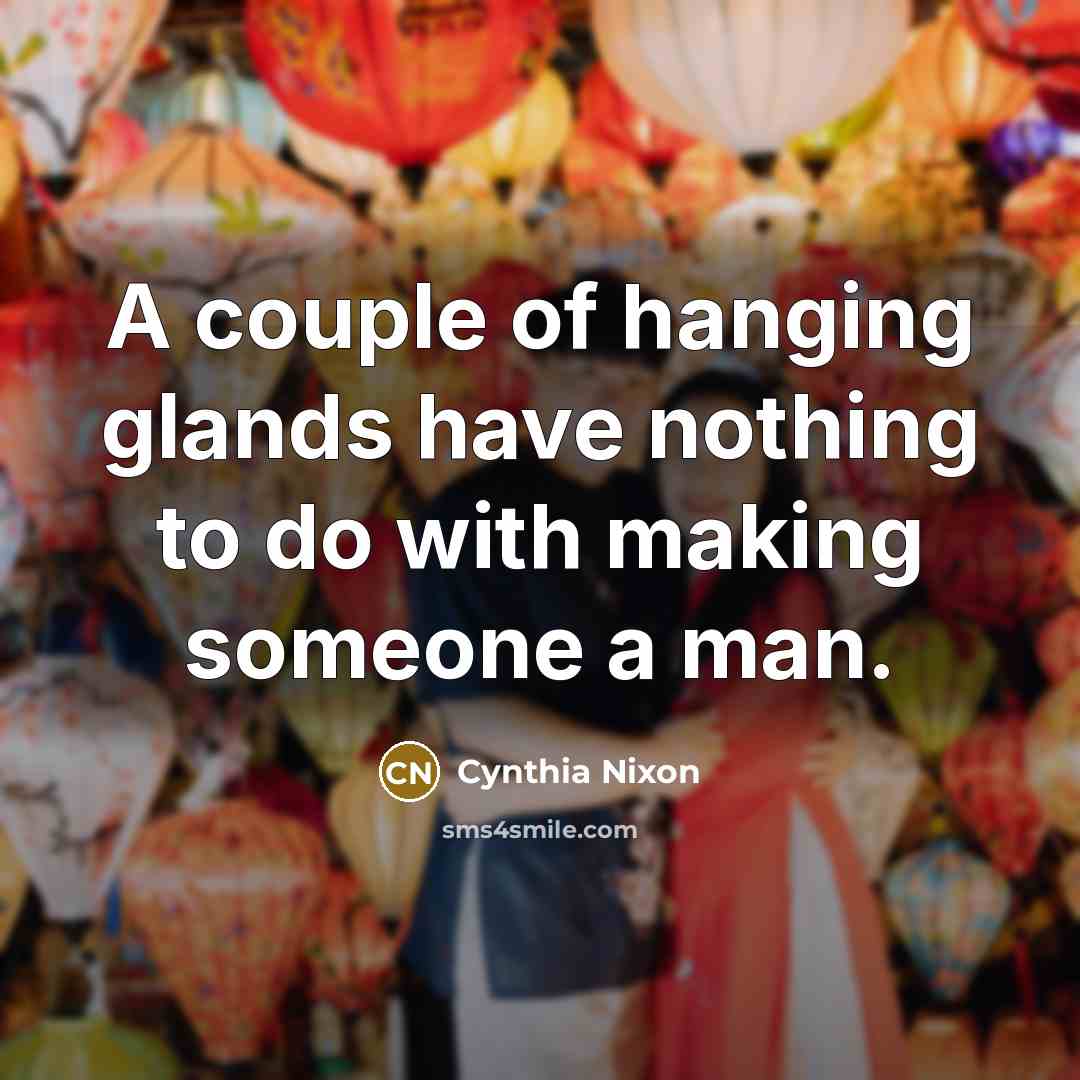“A couple of hanging glands have nothing to do with…” quote by Cynthia Nixon