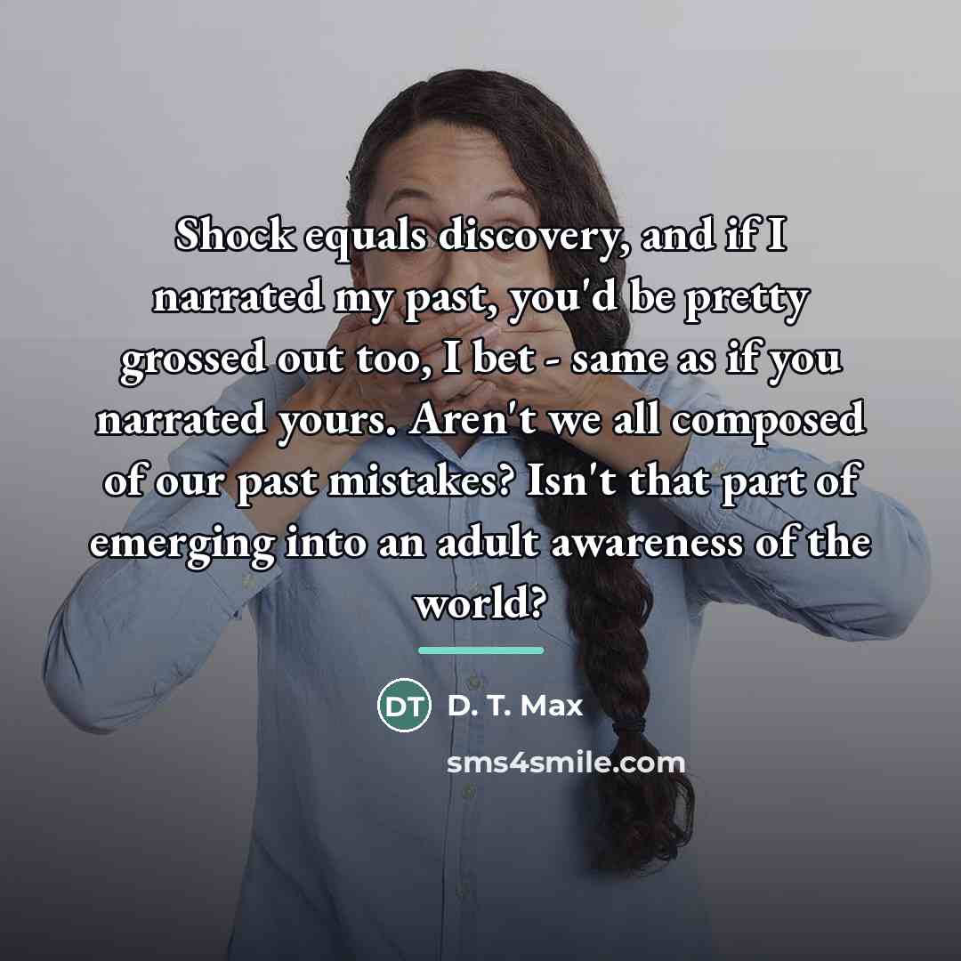 “Shock equals discovery, and if I narrated my past, you'd…” quote by D. T. Max