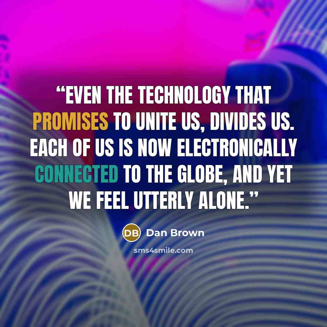 “Even the technology that promises to unite us, divides us. Each of us is now electronically connected to the globe, and yet we feel utterly alone.” quote by Dan Brown