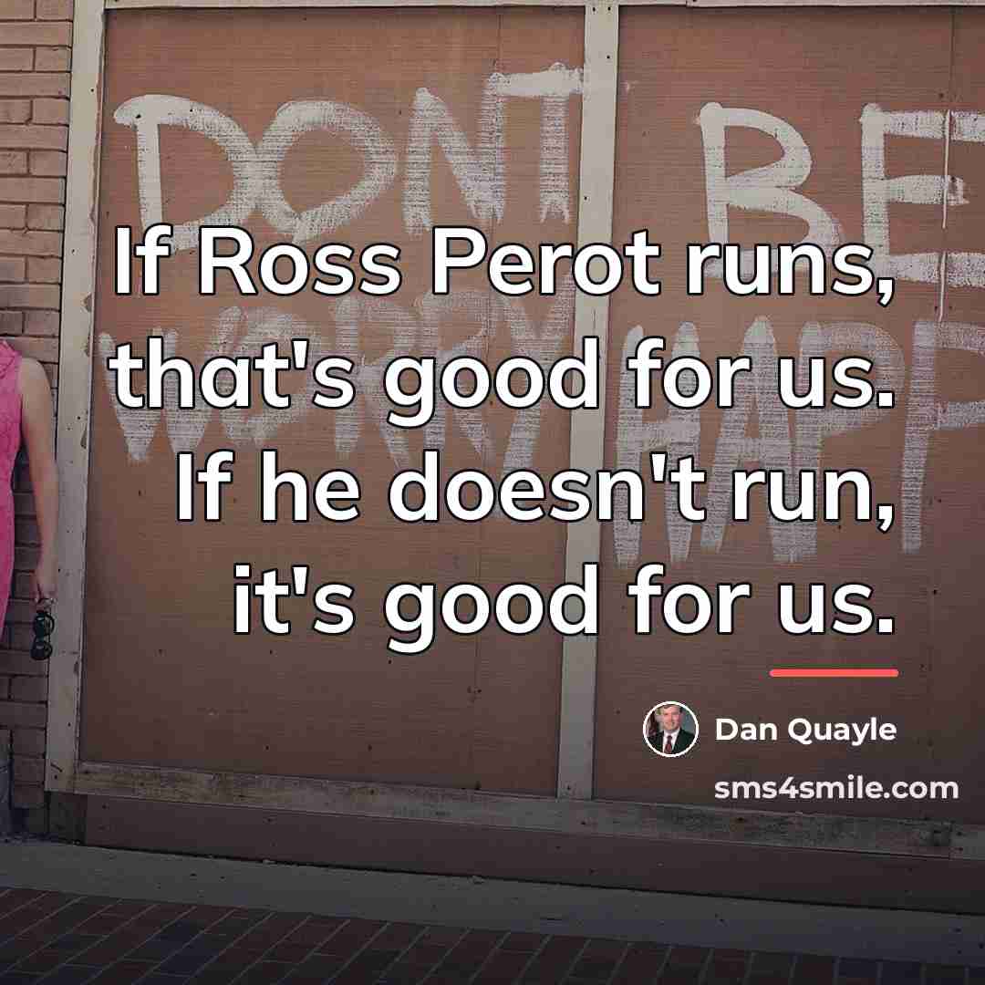 “If Ross Perot runs, that's good for us. If he…” quote by Dan Quayle