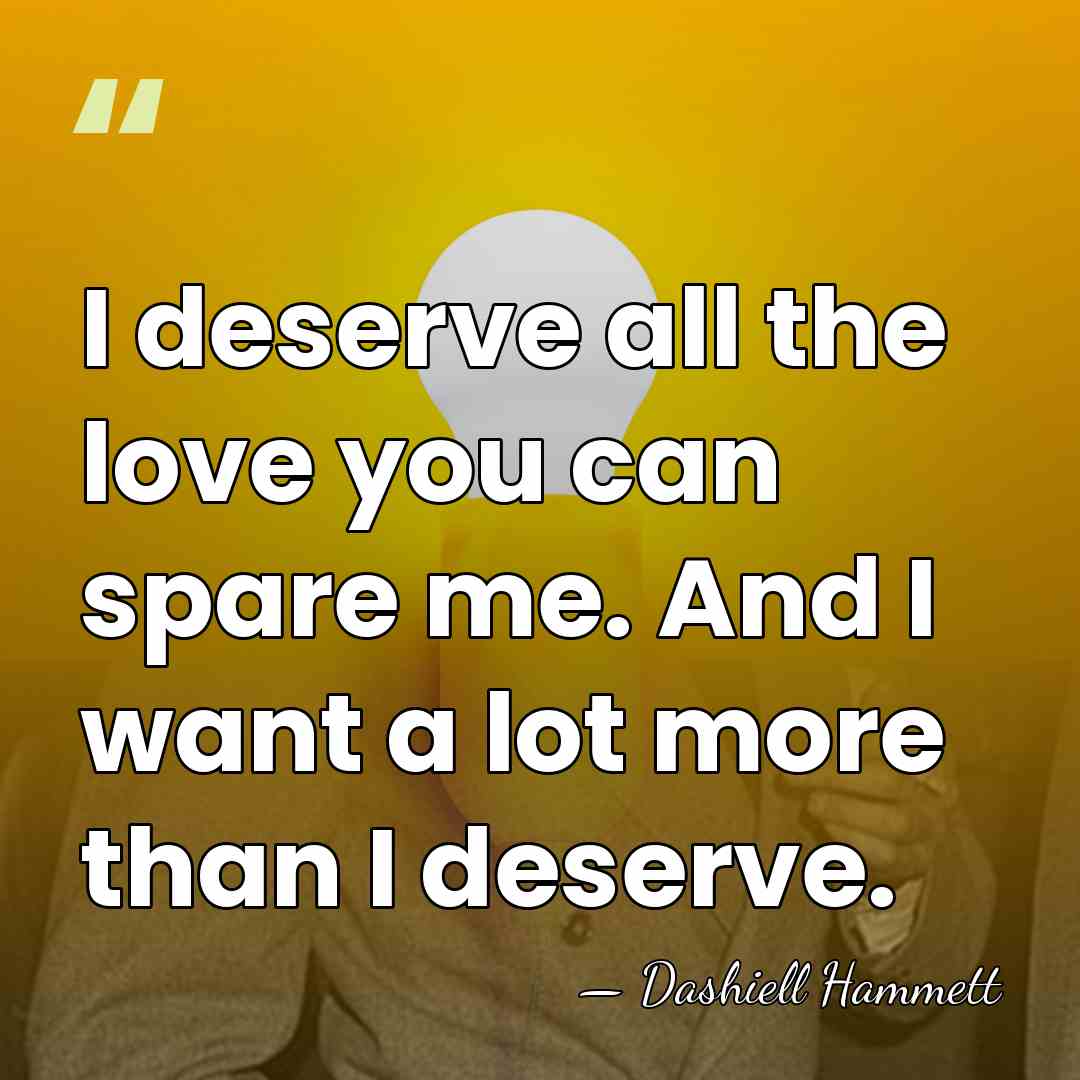I deserve all the love you can spare me. And I want&hellip; - Dashiell Hammett
