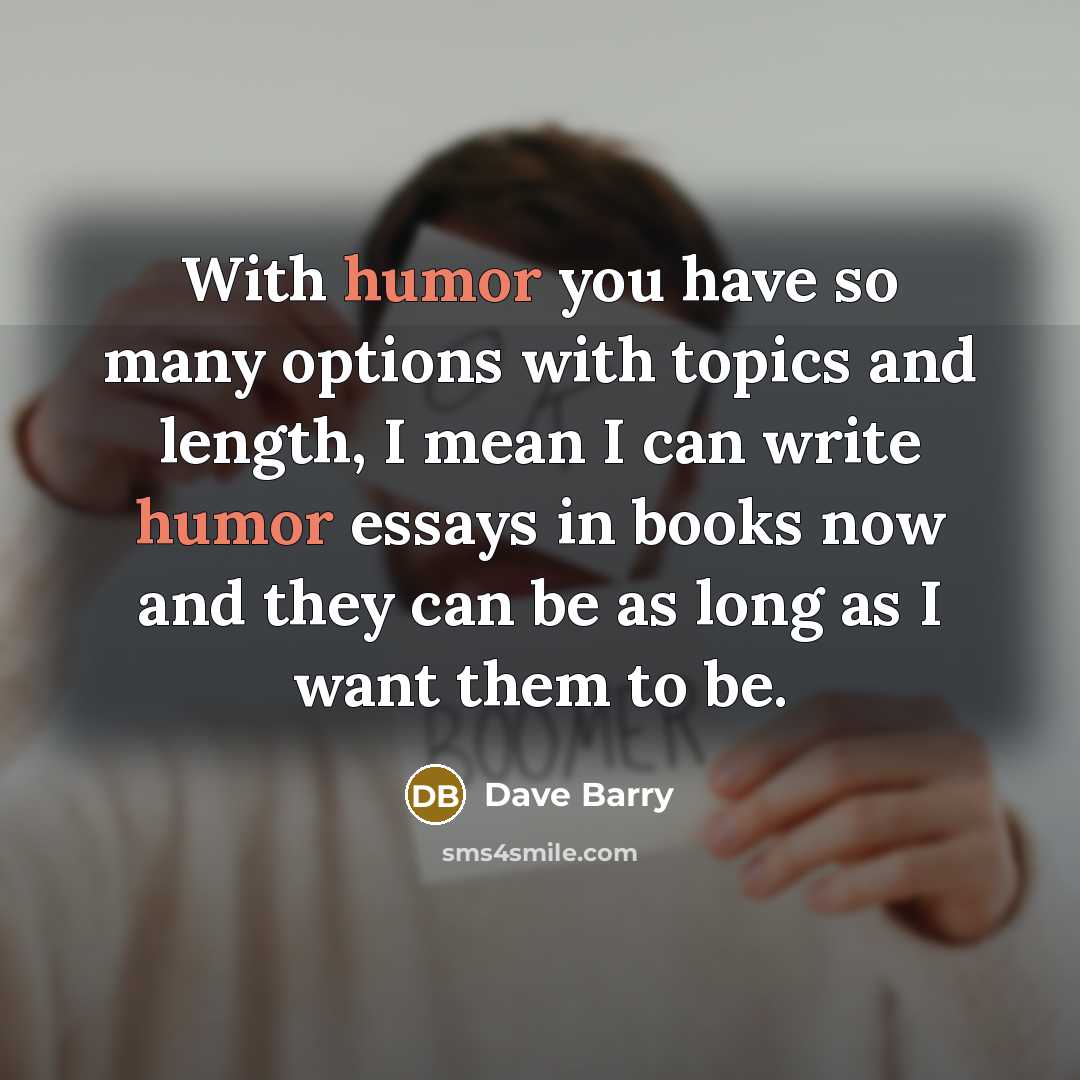 “With humor you have so many options with topics and…” quote by Dave Barry