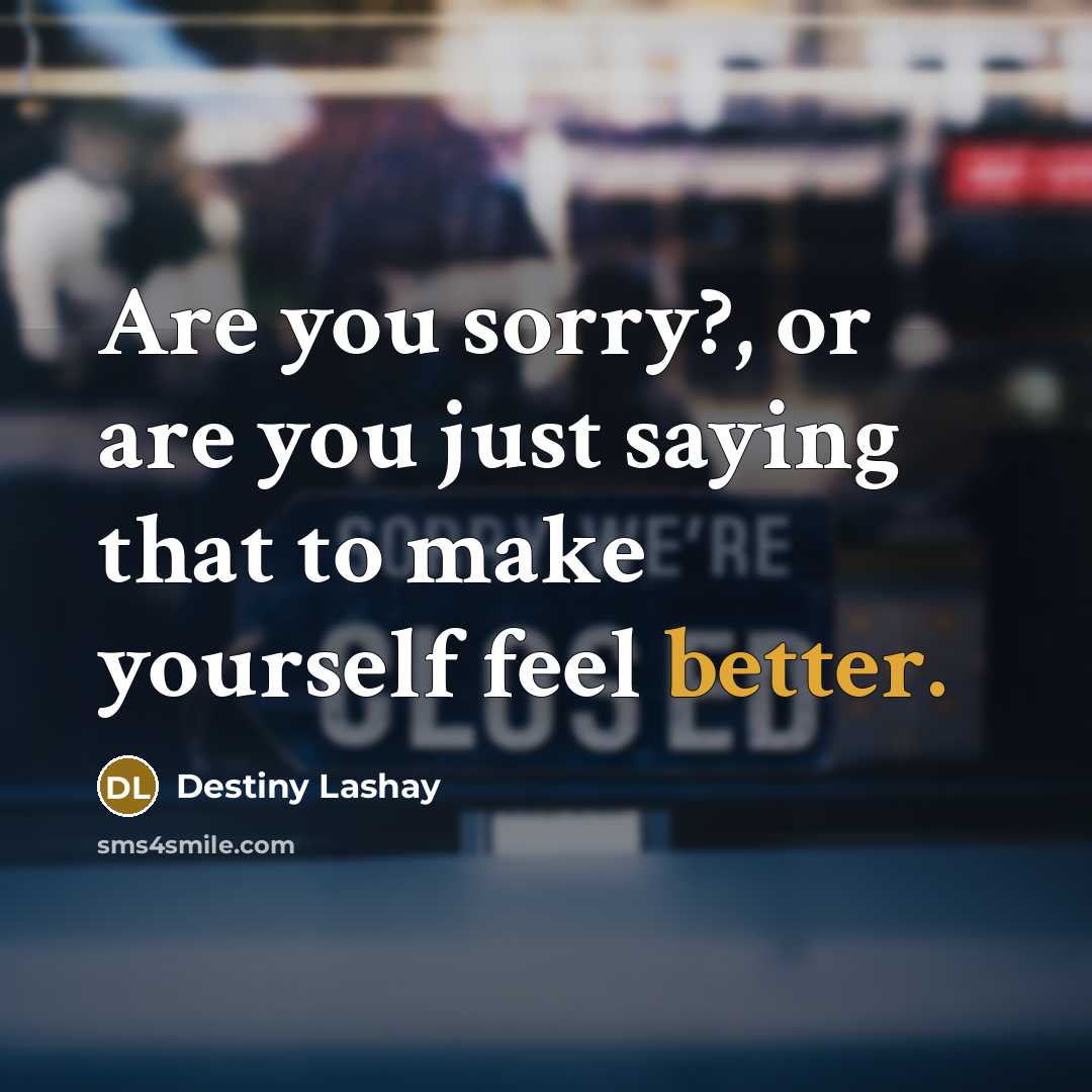 “Are you sorry?, or are you just saying that to…” quote by Destiny Lashay