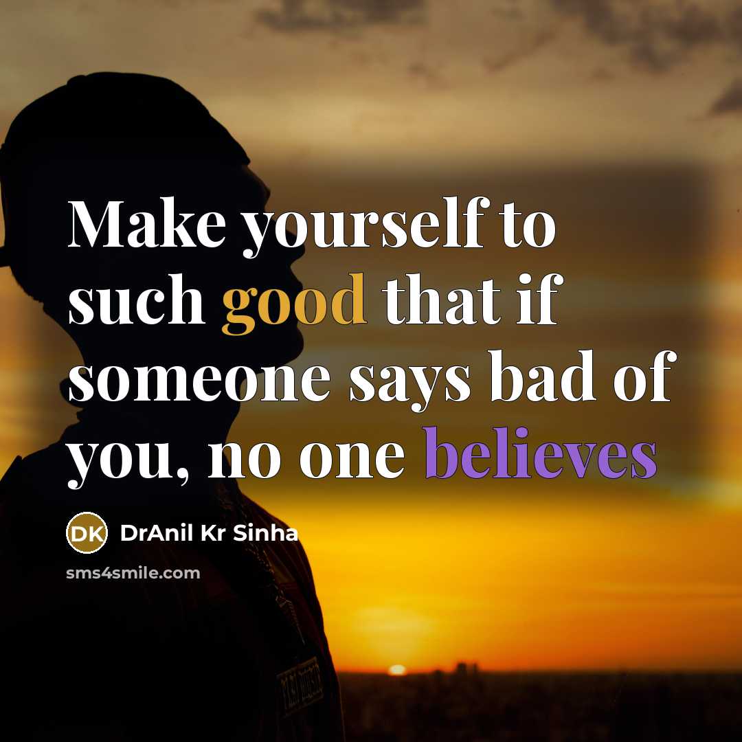 “Make yourself to such good that if someone says bad of you, no one believes” quote by DrAnil Kr Sinha