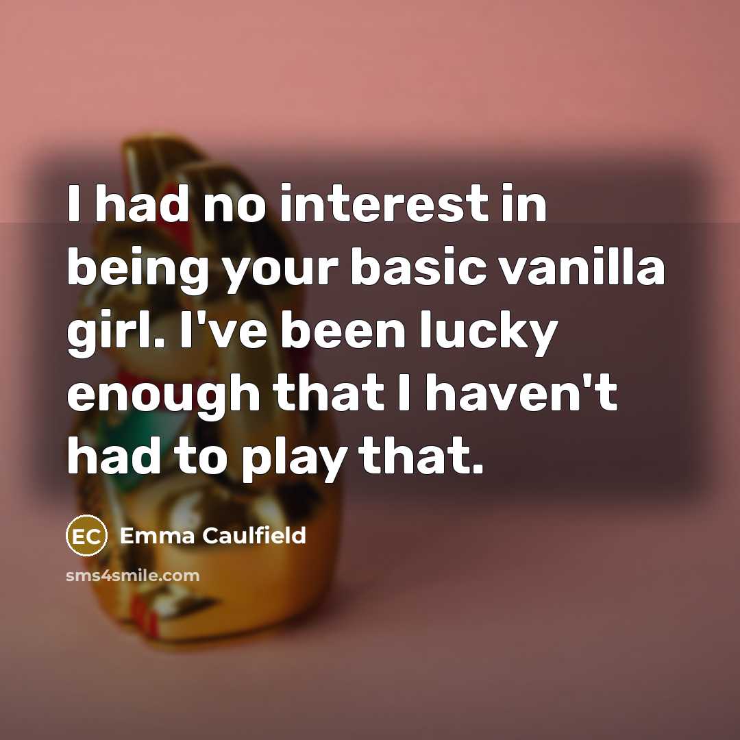 “I had no interest in being your basic vanilla girl. I've been lucky enough that I haven't had to play that.” quote by Emma Caulfield