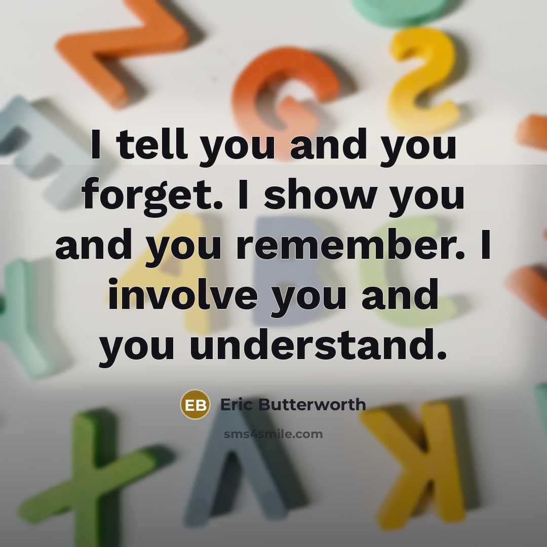 “I tell you and you forget. I show you and…” quote by Eric Butterworth