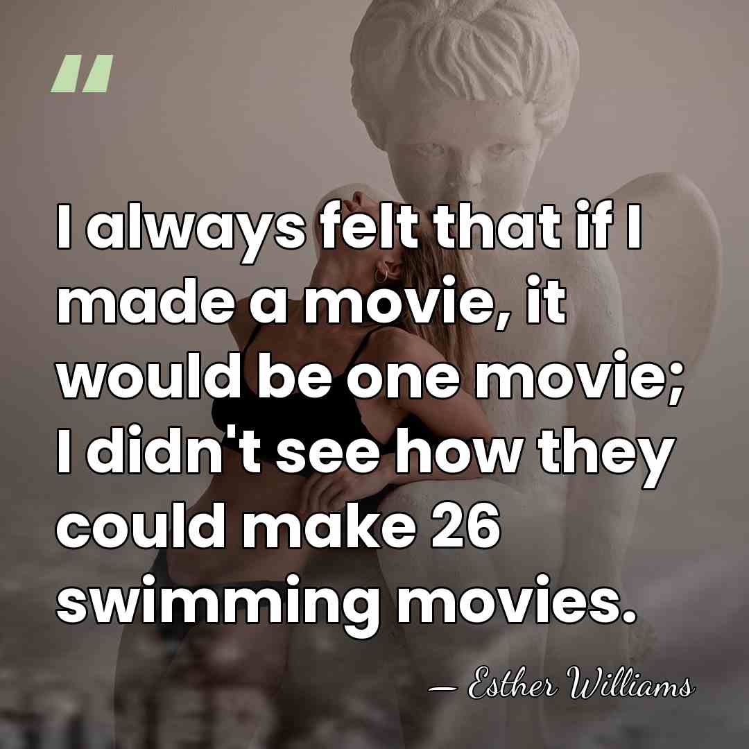 I always felt that if I made a movie, it would be&hellip; - Esther Williams