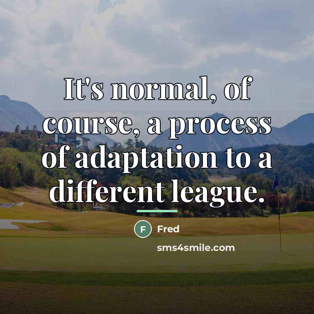 “It's normal, of course, a process of adaptation to a…” quote by Fred