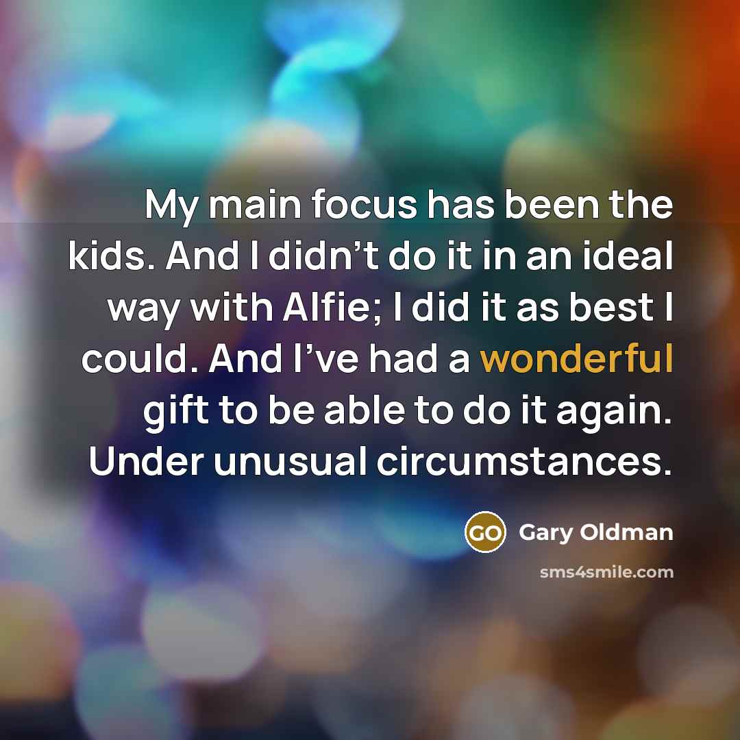 “My main focus has been the kids. And I didn't…” quote by Gary Oldman