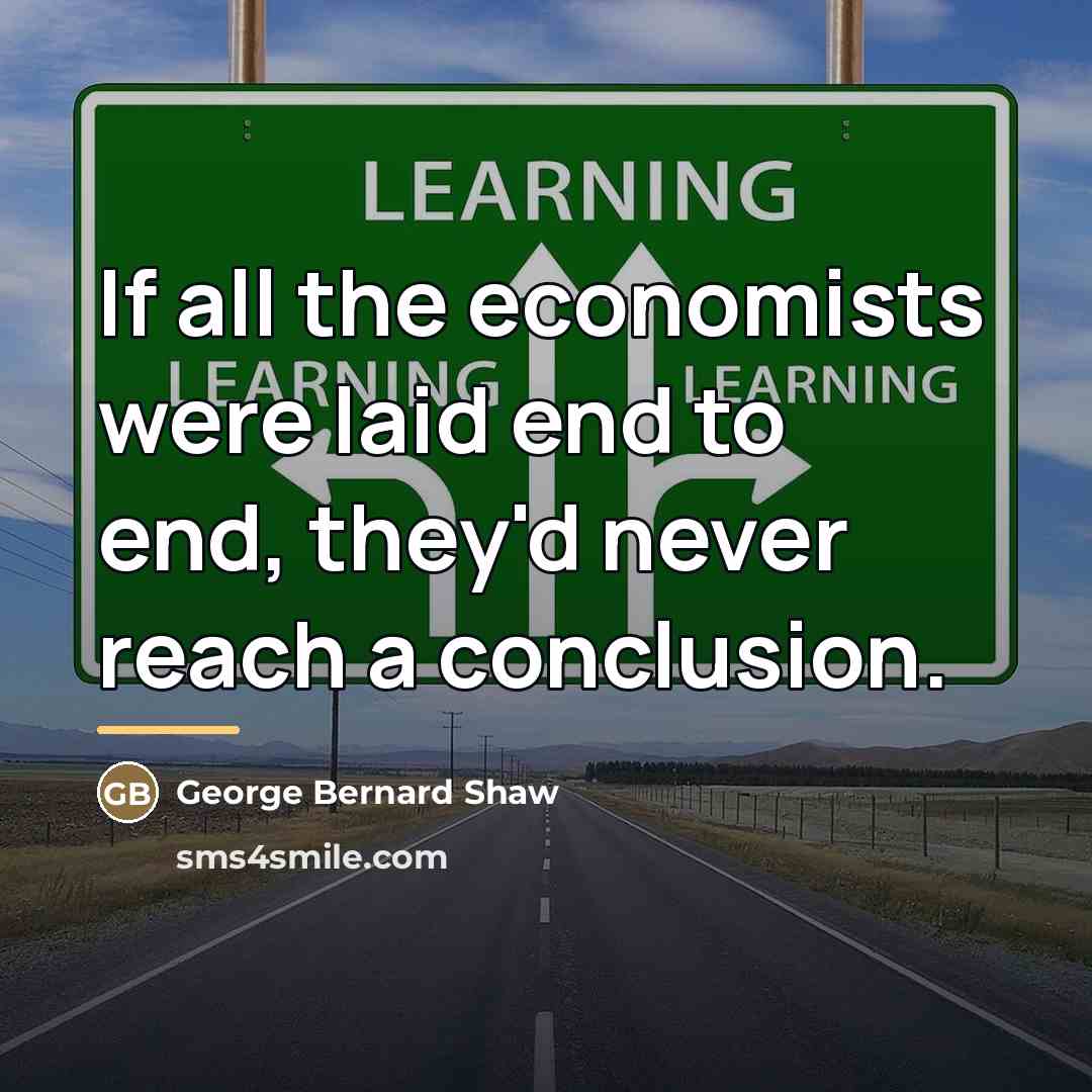“If all the economists were laid end to end, they'd…” quote by George Bernard Shaw