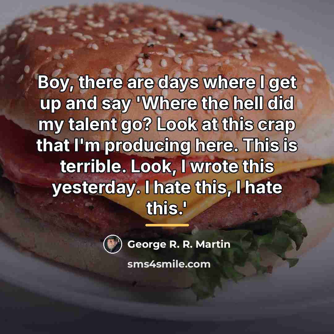 “Boy, there are days where I get up and say…” quote by George R. R. Martin