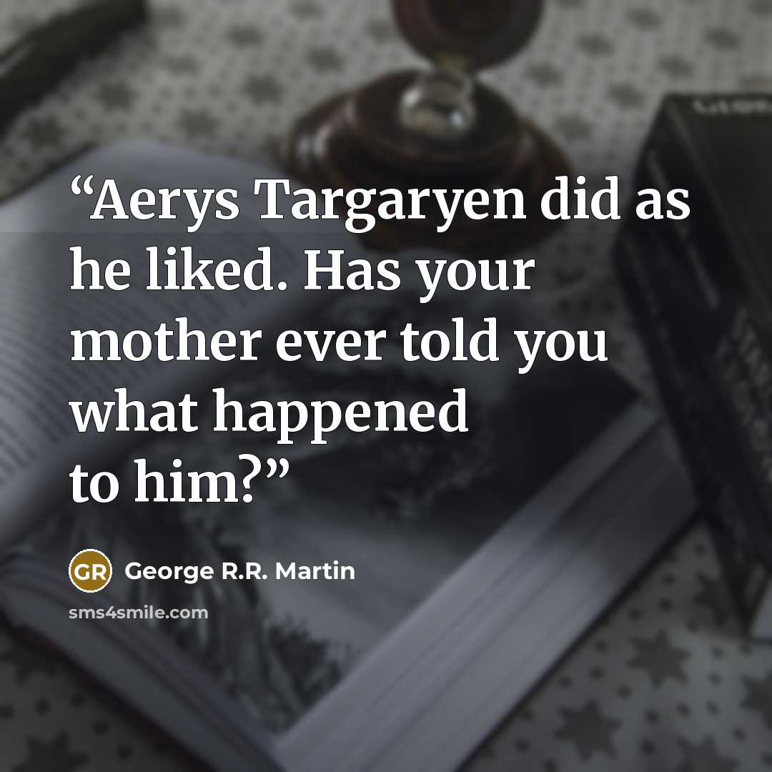 “Aerys Targaryen did as he liked. Has your mother ever told you what happened to him?” quote by George R.R. Martin