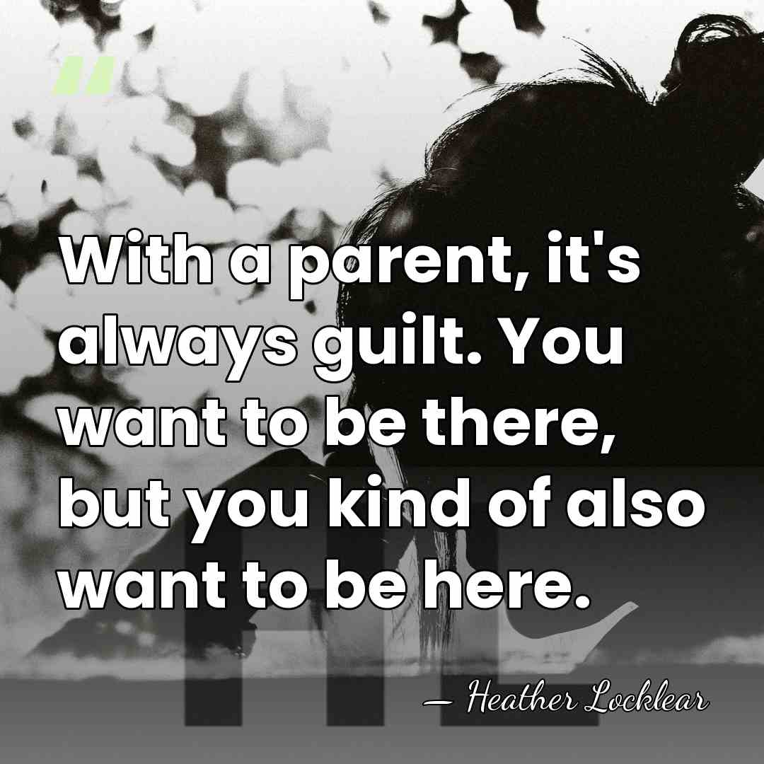 With a parent, it's always guilt. You want to be there, but&hellip; - Heather Locklear