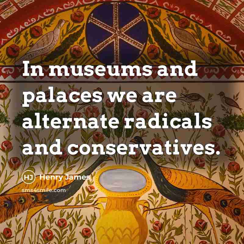 “In museums and palaces we are alternate radicals and conservatives.…” quote by Henry James