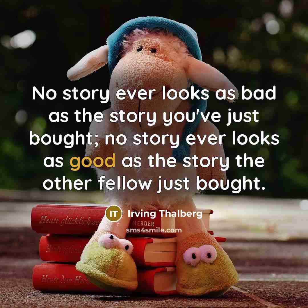“No story ever looks as bad as the story you've just bought; no story ever looks as good as the story the other fellow just bought.” quote by Irving Thalberg