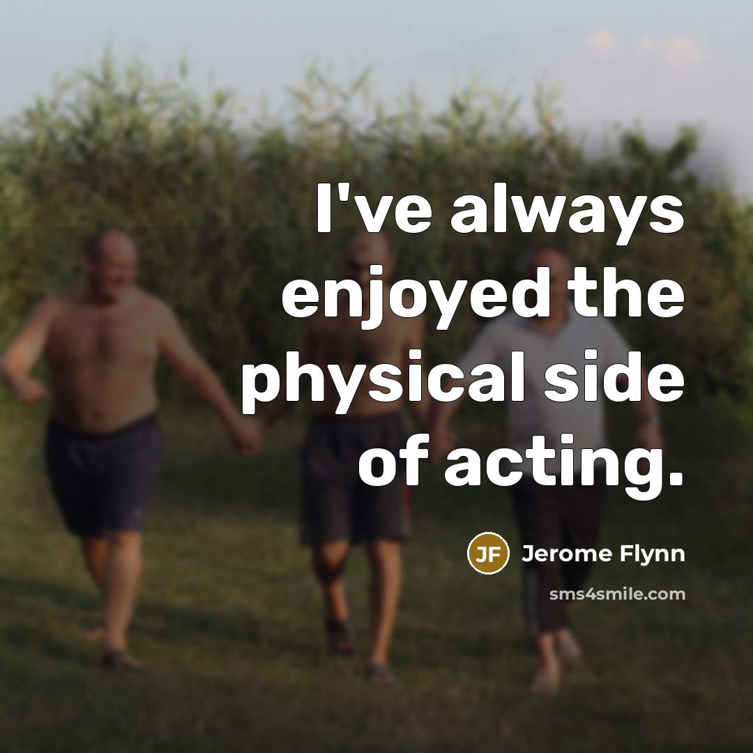 “I've always enjoyed the physical side of acting.…” quote by Jerome Flynn