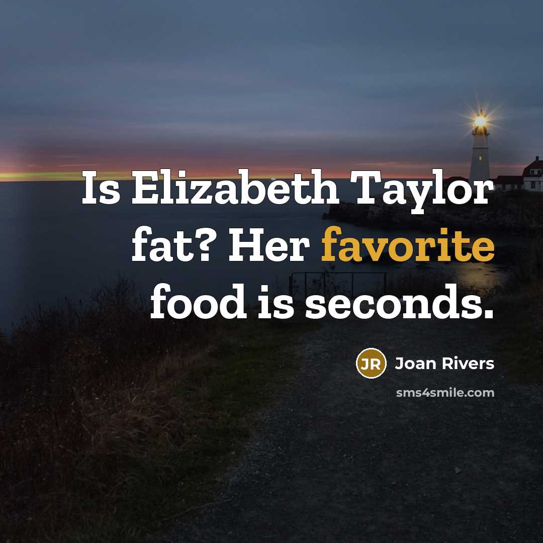 “Is Elizabeth Taylor fat? Her favorite food is seconds.” quote by Joan Rivers