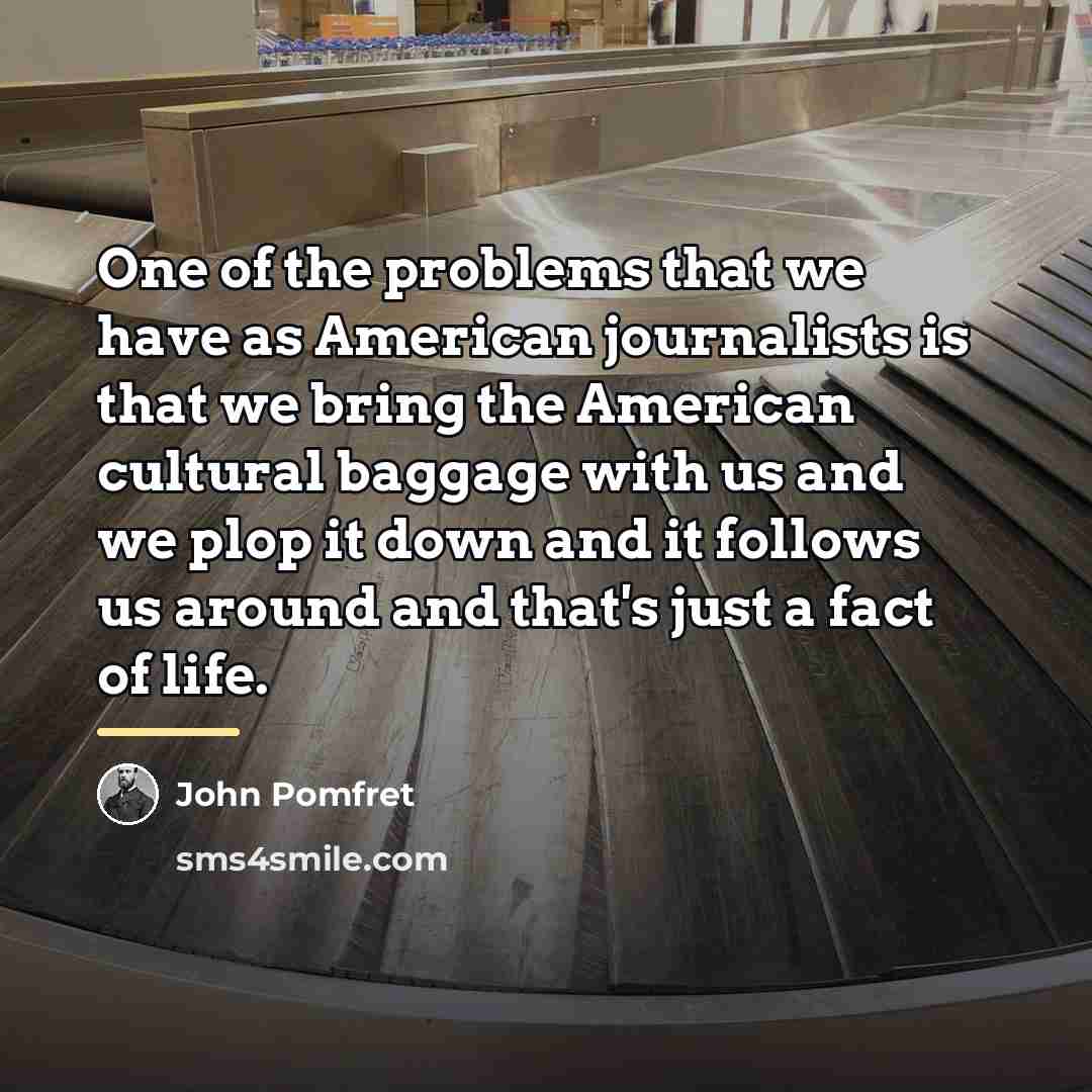 “One of the problems that we have as American journalists…” quote by John Pomfret