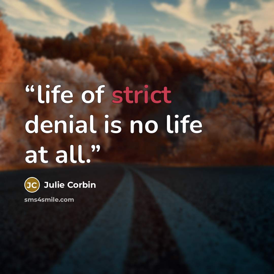 “life of strict denial is no life at all.” quote by Julie Corbin