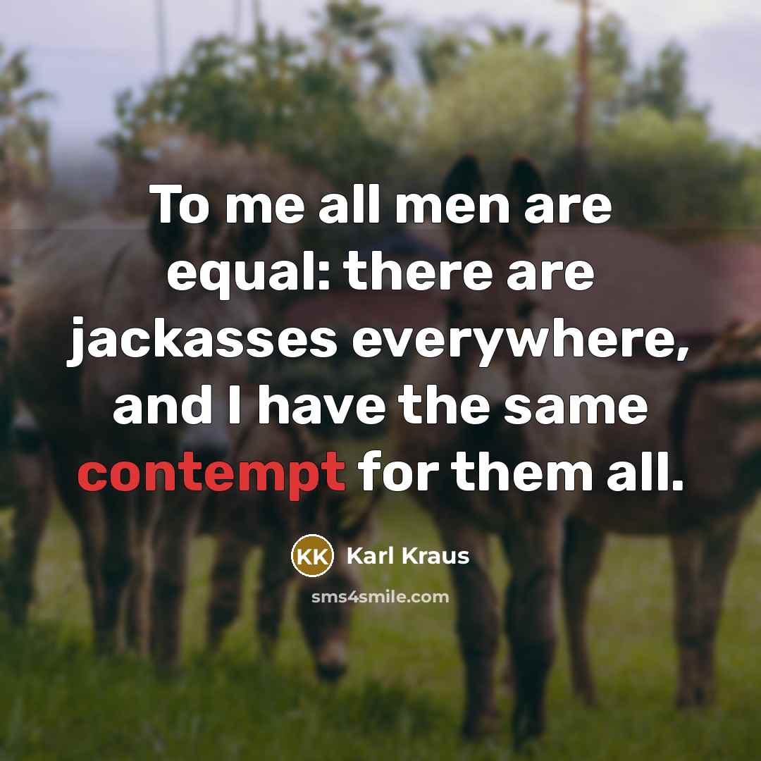 “To me all men are equal: there are jackasses everywhere,…” quote by Karl Kraus