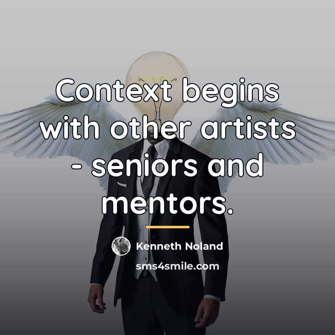 “Context begins with other artists - seniors and mentors.…” quote by Kenneth Noland