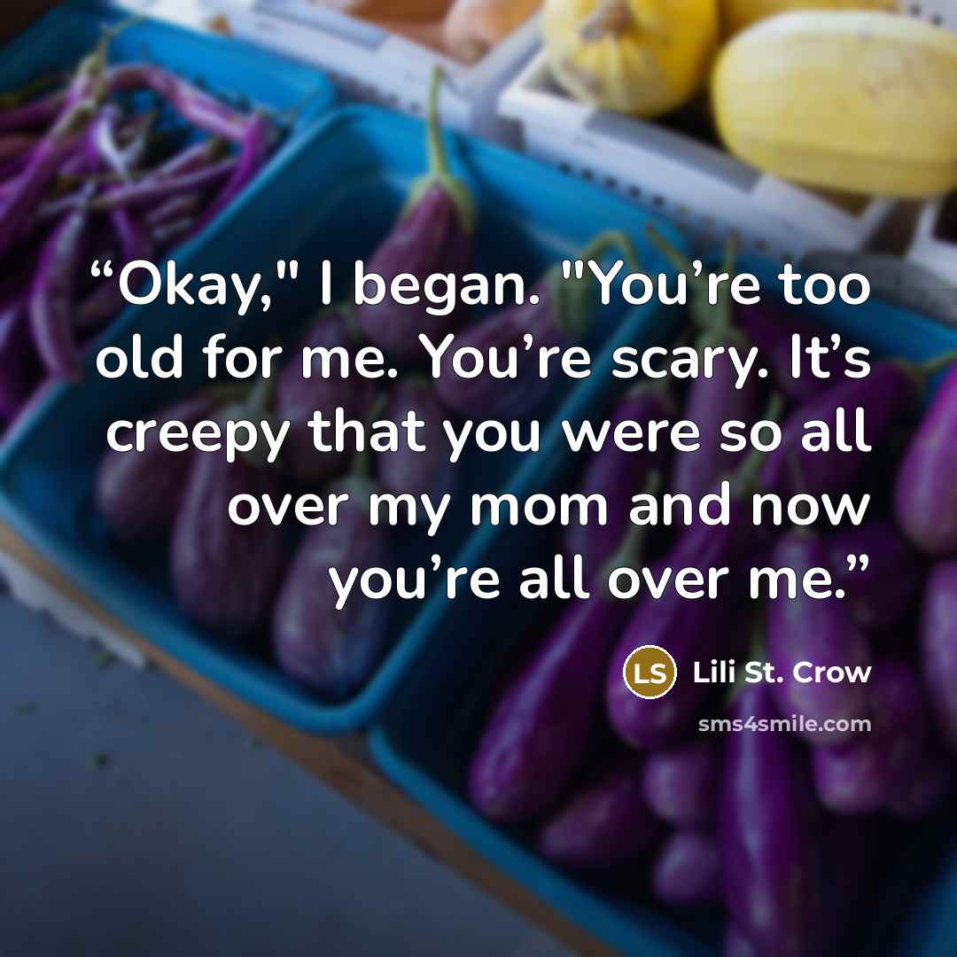 “Okay," I began. "You’re too old for me. You’re scary. It’s creepy that you were so all over my mom and now you’re all over me.” quote by Lili St. Crow