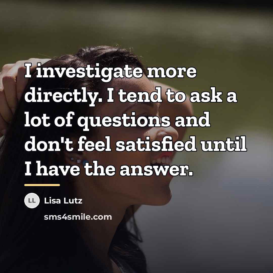 “I investigate more directly. I tend to ask a lot…” quote by Lisa Lutz