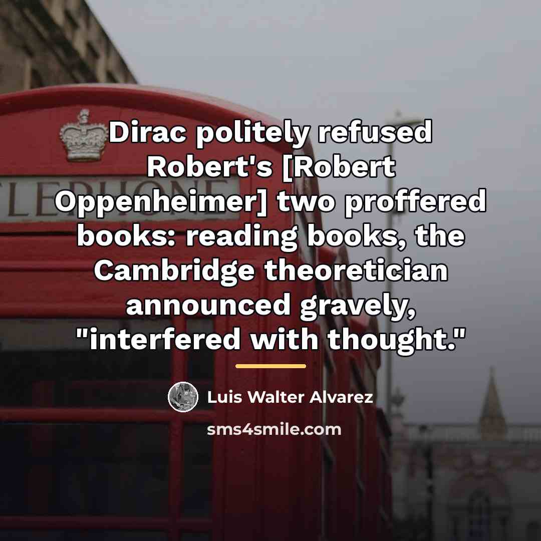 “Dirac politely refused Robert's [Robert Oppenheimer] two proffered books: reading…” quote by Luis Walter Alvarez