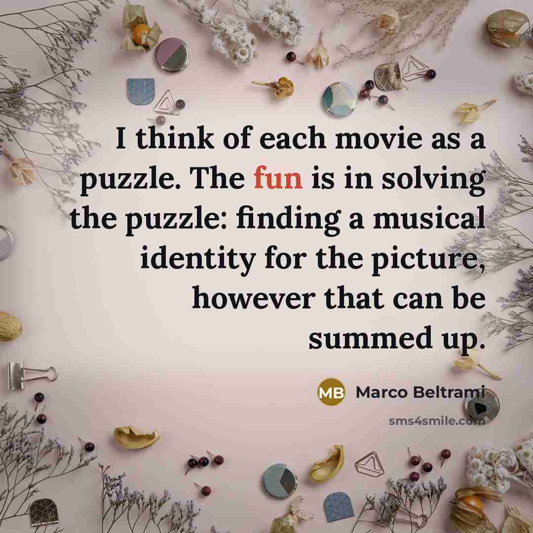 “I think of each movie as a puzzle. The fun…” quote by Marco Beltrami