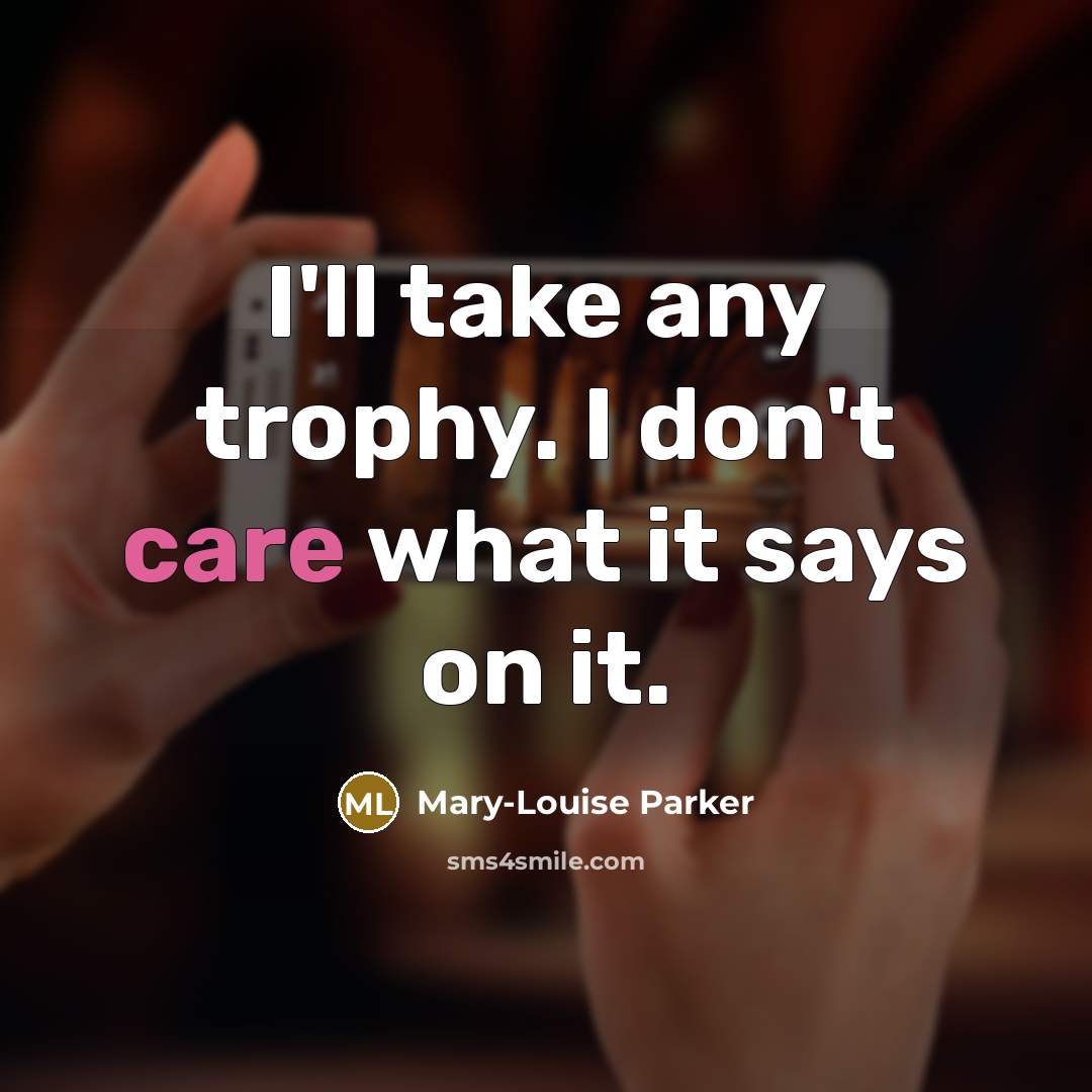 “I'll take any trophy. I don't care what it says…” quote by Mary-Louise Parker