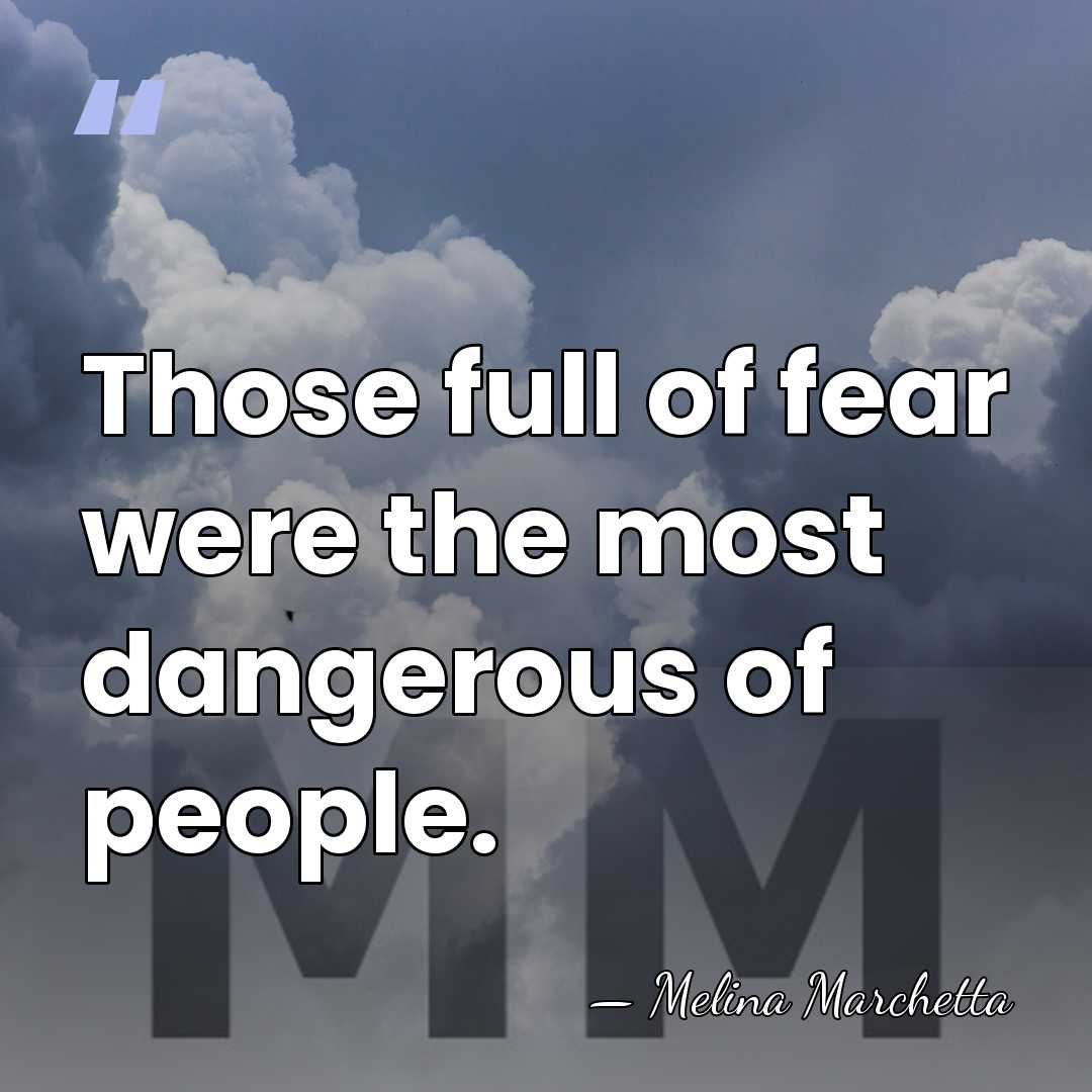Those full of fear were the most dangerous of people. - Melina Marchetta