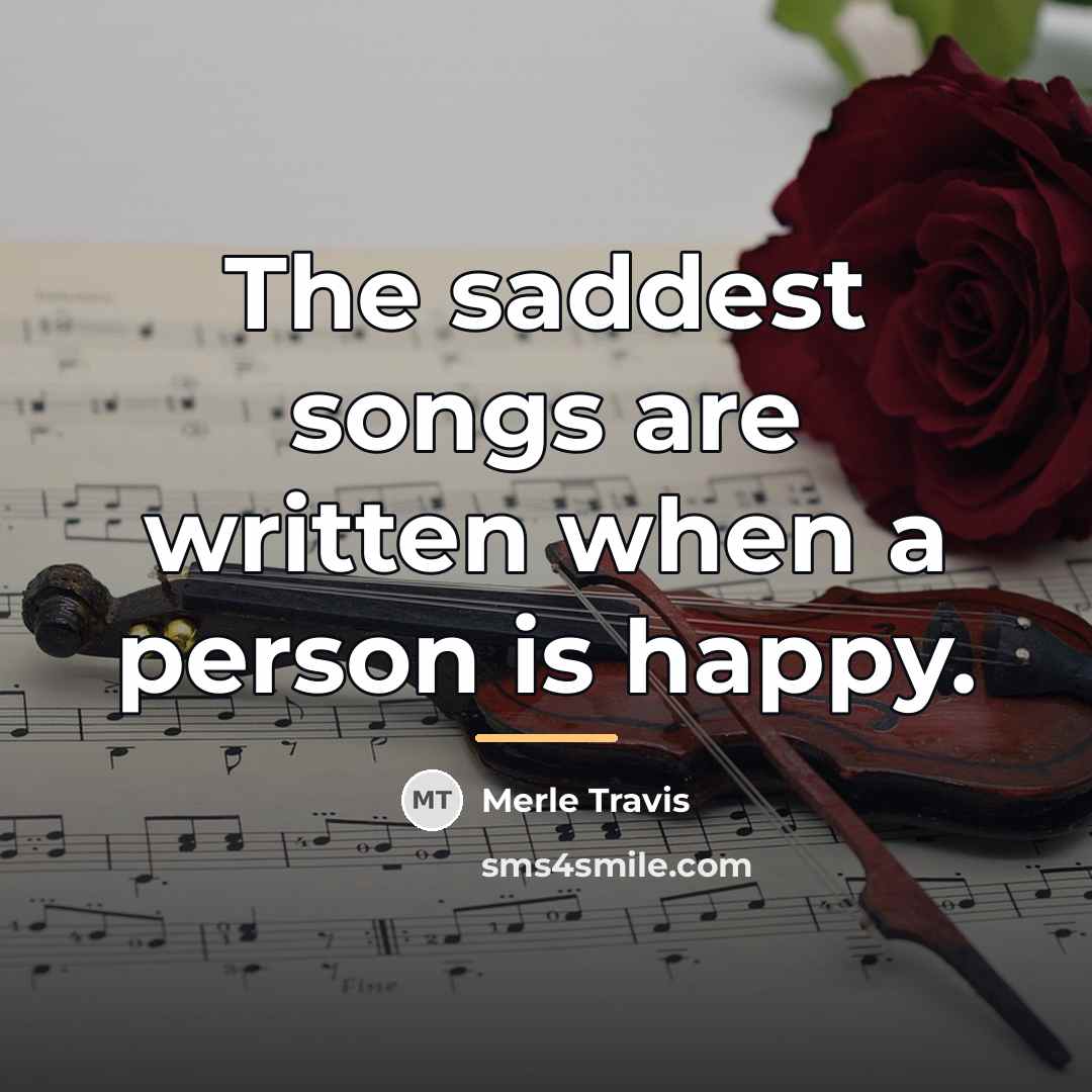 “The saddest songs are written when a person is happy.…” quote by Merle Travis