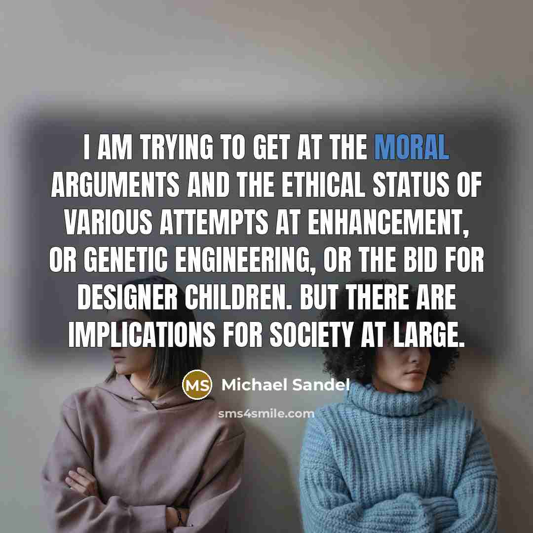 “I am trying to get at the moral arguments and…” quote by Michael Sandel