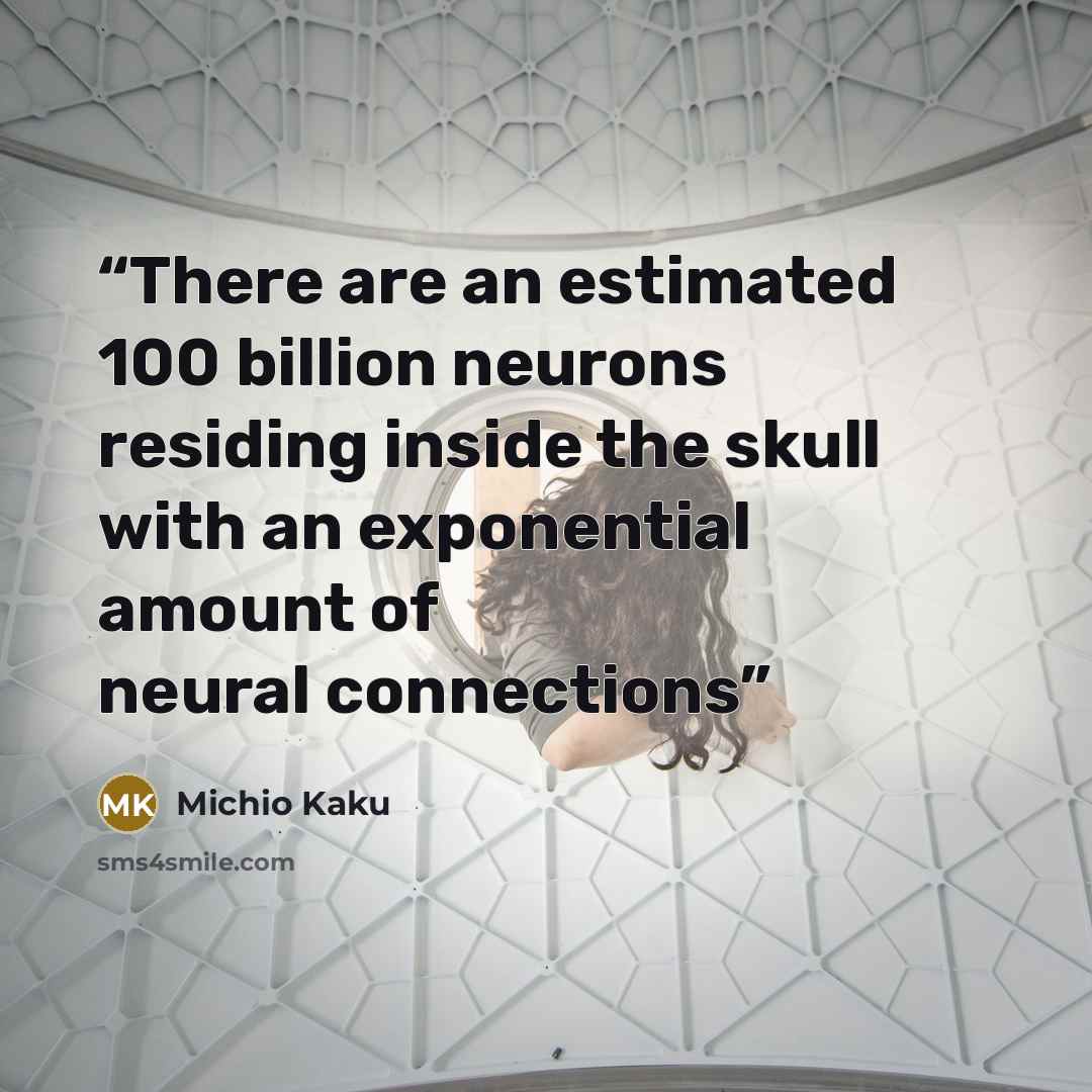 “There are an estimated 100 billion neurons residing inside the skull with an exponential amount of neural connections” quote by Michio Kaku