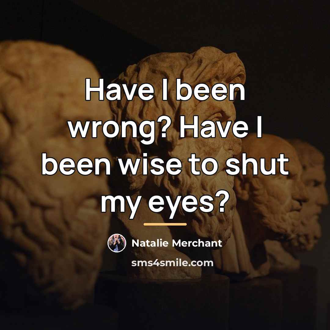 “Have I been wrong? Have I been wise to shut…” quote by Natalie Merchant