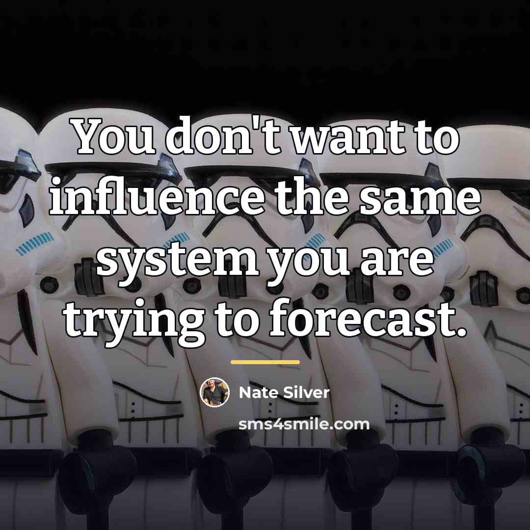 “You don't want to influence the same system you are…” quote by Nate Silver