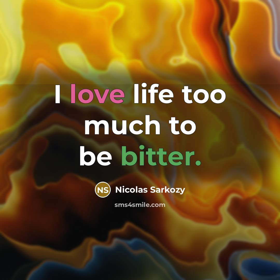 “I love life too much to be bitter.…” quote by Nicolas Sarkozy