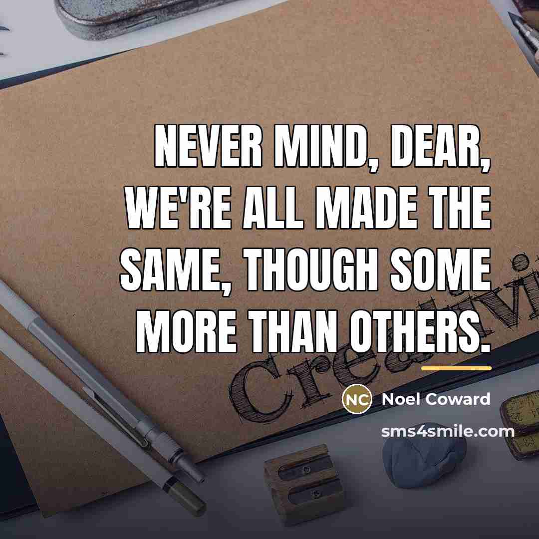 “Never mind, dear, we're all made the same, though some…” quote by Noel Coward