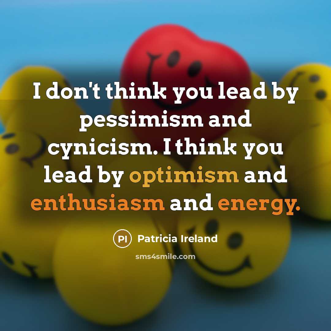 “I don't think you lead by pessimism and cynicism. I…” quote by Patricia Ireland