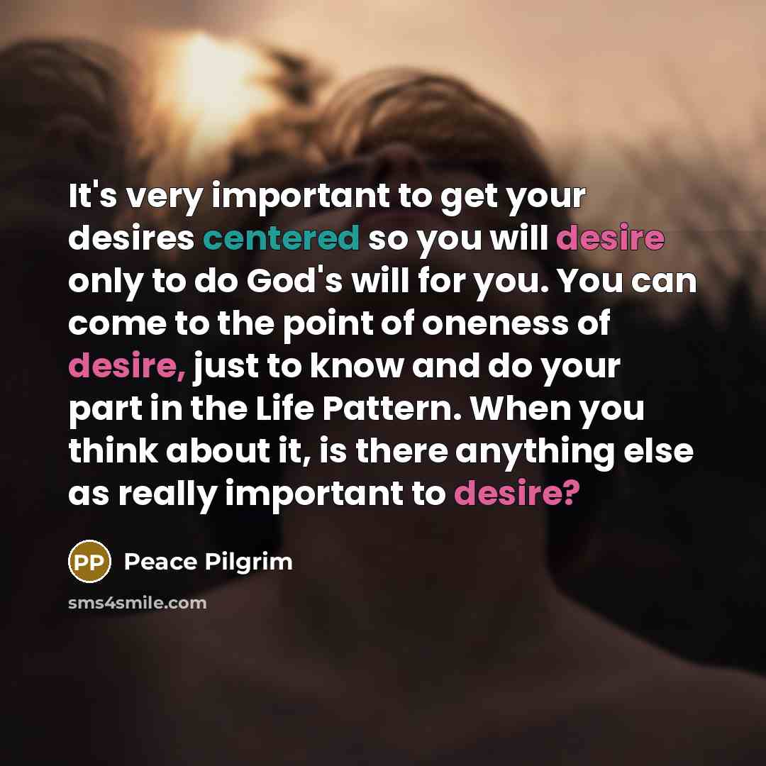 “It's very important to get your desires centered so you…” quote by Peace Pilgrim